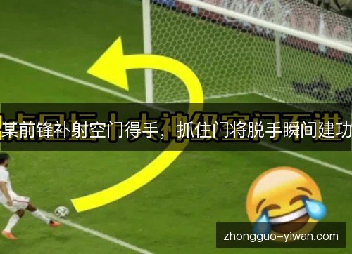 某前锋补射空门得手,抓住门将脱手瞬间建功 某前锋补射空门得手,抓住门将脱手瞬间建功