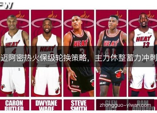 迈阿密热火保级轮换策略,主力休整蓄力冲刺 迈阿密热火保级轮换策略,主力休整蓄力冲刺
