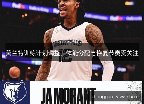 莫兰特训练计划调整，体能分配与恢复节奏受关注