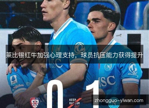 莱比锡红牛加强心理支持,球员抗压能力获得提升 莱比锡红牛加强心理支持,球员抗压能力获得提升